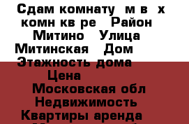 Сдам комнату15м в 3х комн.кв-ре › Район ­ Митино › Улица ­ Митинская › Дом ­ 23 › Этажность дома ­ 17 › Цена ­ 17 000 - Московская обл. Недвижимость » Квартиры аренда   . Московская обл.